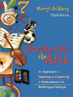 Integrating the Arts: An Approach to Teaching and Learning in Multicultural and Multilingual Settings - Goldberg, Merryl