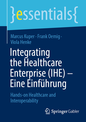 Integrating the Healthcare Enterprise (IHE) - Eine Einf?hrung: Hands-on Healthcare and Interoperability - Kuper, Marcus, and Oemig, Frank, and Henke, Viola