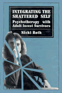 Integrating the Shattered Self: Psychotherapy with Adult Incest Survivors - Roth, Nicki