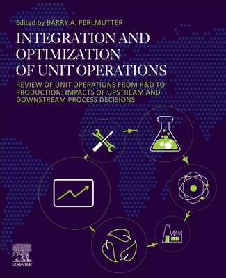 Integration and Optimization of Unit Operations: Review of Unit Operations from R&d to Production: Impacts of Upstream and Downstream Process Decisions - Perlmutter, Barry A (Editor)