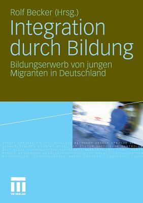 Integration Durch Bildung: Bildungserwerb Von Jungen Migranten in Deutschland - Becker, Rolf (Editor)