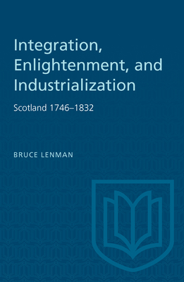 Integration, Enlightenment, and Industrialization: Scotland 1746-1832 - Lenman, Bruce, Professor