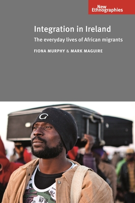 Integration in Ireland CB: The Everyday Lives of African Migrants - Murphy, Fiona, and Maguire, Mark