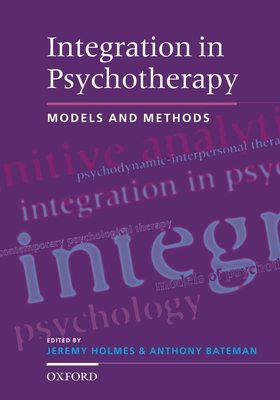 Integration in Psychotherapy: Models and Methods - Holmes, Jeremy (Editor), and Bateman, Anthony (Editor)