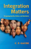 Integration Matters: Navigating Identity, Culture, and Resistance - Kincheloe, Joe L (Editor), and Steinberg, Shirley R (Editor), and Gause, C P