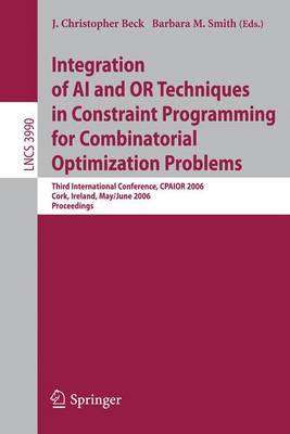 Integration of AI and or Techniques in Constraint Programming for Combinatorial Optimization Problems: Third International Conference, Cpaior 2006, Cork, Ireland, May 31 - June 2, 2006, Proceedings - Beck, J Christopher (Editor), and Smith, Barbara, PhD, RN, FACSM, Faan (Editor)