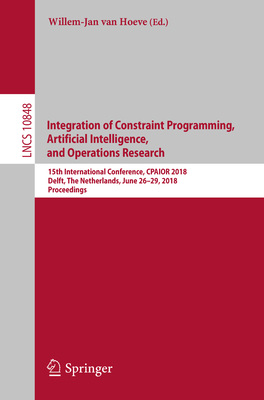 Integration of Constraint Programming, Artificial Intelligence, and Operations Research: 15th International Conference, Cpaior 2018, Delft, the Netherlands, June 26-29, 2018, Proceedings - Van Hoeve, Willem-Jan (Editor)