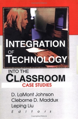 Integration of Technology Into the Classroom: Case Studies - Johnson, D Lamont, and Maddux, Cleborne D, and Liu, Leping