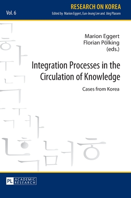 Integration Processes in the Circulation of Knowledge: Cases from Korea - Eggert, Marion (Editor), and Plking, Florian (Editor)