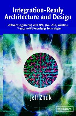 Integration-Ready Architecture and Design: Software Engineering with XML, Java, .Net, Wireless, Speech, and Knowledge Technologies - Zhuk, Jeff