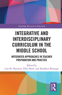 Integrative and Interdisciplinary Curriculum in the Middle School: Integrated Approaches in Teacher Preparation and Practice - Harrison, Lisa (Editor), and Hurd, Ellis (Editor), and Brinegar, Kathleen (Editor)