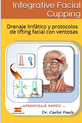 INTEGRATIVE FACIAL CUPPING, spanish version: Drenaje linftico y protocolos de face-lifting con ventosas - Paulo, Carlos, Dr.
