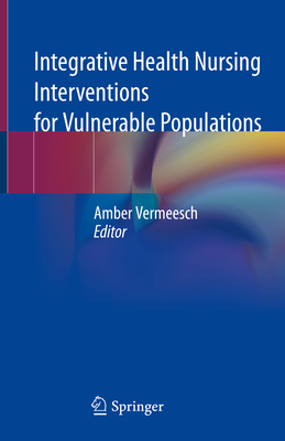 Integrative Health Nursing Interventions for Vulnerable Populations - Vermeesch, Amber (Editor)