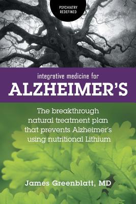 Integrative Medicine for Alzheimer's: The Breakthrough Natural Treatment Plan That Prevents Alzheimer's Using Nutritional Lithium - Greenblatt, James