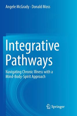 Integrative Pathways: Navigating Chronic Illness with a Mind-Body-Spirit Approach - McGrady, Angele, and Moss, Donald