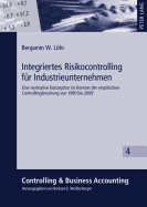 Integriertes Risikocontrolling Fuer Industrieunternehmen: Eine Normative Konzeption Im Kontext Der Empirischen Controllingforschung Von 1990 Bis 2009