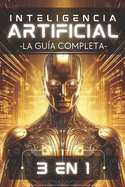 Inteligencia Artificial: La Gua Completa (Edicin 3 en 1): Desde Principiante hasta Experto en un Solo Libro: Machine Learning, Redes Neuronales y Modelos Generativos