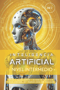 Inteligencia Artificial - Nivel Intermedio (Volumen 2): Domina el Machine Learning y las Redes Neuronales con tcnicas avanzadas, NLP y modelos listos para produccin