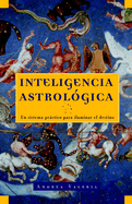 Inteligencia Astrolgica / Astrological Intelligence: Un Sistema Prctico Para Iluminar Tu Destino