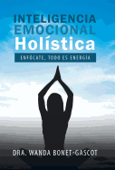 Inteligencia Emocional Holstica: Enfcate, Todo Es Energa