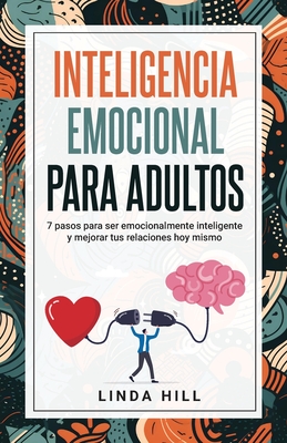 Inteligencia Emocional Para Adultos: 7 pasos para ser emocionalmente inteligente y mejorar tus relaciones hoy mismo - Hill, Linda