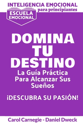 Inteligencia Emocional Para Principiantes - Domina Tu Destino: La Gu?a Prctica Para Alcanzar Sus Sueos - Escuela Emocional - C?mo superar la negatividad, vencer la ansiedad y convertirte en la persona que quieres ser (Personal Self-Help - Spanish... - Carnegie, Carol, and Dweck, Daniel