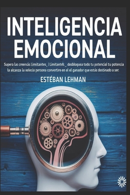 Inteligencia Emocional: Supera las Creencias Limitantes, Desbloquea Todo tu Potencial y Alcanza la Excelencia Personal para Convertirte en el Ganador que Ests Destinado a Ser. - Lehman, Estban