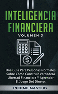 Inteligencia Financiera: Una Gua Para Personas Normales Sobre Cmo Construir Verdadera Libertad Financiera Y Aprender El Juego Del Dinero Volumen 3