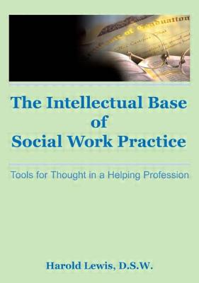 Intellectual Base of Social Work Practice: Tools for Thought in a Helping Profession - Lewis, Harold, and Silberman, Jayne