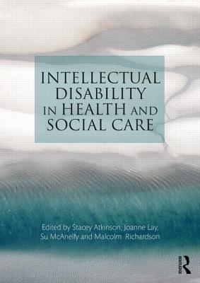 Intellectual Disability in Health and Social Care - Atkinson, Stacey (Editor), and Lay, Joanne (Editor), and McAnelly, Su (Editor)