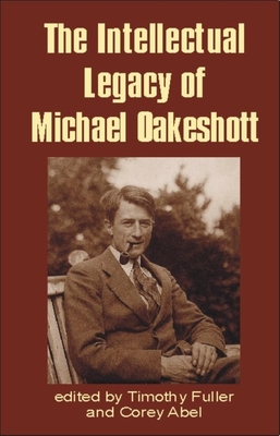 Intellectual Legacy of Michael Oakeshott - Fuller, Timothy, Professor (Editor), and Abel, Corey (Editor)