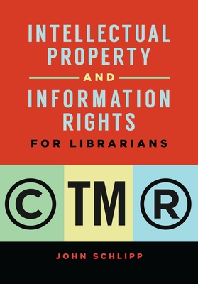 Intellectual Property and Information Rights for Librarians - Schlipp, John