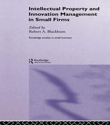 Intellectual Property and Innovation Management in Small Firms - Blackburn, Robert (Editor)