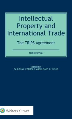 Intellectual Property and International Trade: The Trips Agreement: The Trips Agreement - Correa, Carlos M, and Yusuf, Abdulqawi A