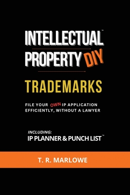 Intellectual Property DIY Trademarks: File Your Own IP Application Efficiently, Without A Lawyer - Marlowe, T R