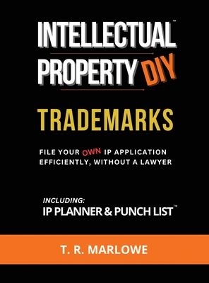 Intellectual Property DIY Trademarks: File Your Own IP Application Efficiently, Without A Lawyer - Marlowe, T R