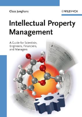 Intellectual Property Management: A Guide for Scientists, Engineers, Financiers, and Managers - Junghans, Claas, and Levy, Adam, and Sander, Rolf (Contributions by)