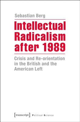 Intellectual Radicalism After 1989: Crisis and Re-Orientation in the British and the American Left - Berg, Sebastian
