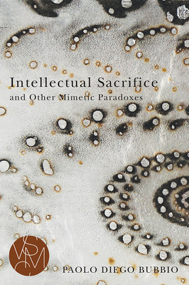 Intellectual Sacrifice and Other Mimetic Paradoxes - Bubbio, Paolo Diego