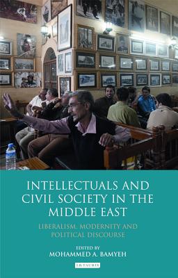 Intellectuals and Civil Society in the Middle East: Liberalism, Modernity and Political Discourse - Bamyeh, Mohammed a (Editor)