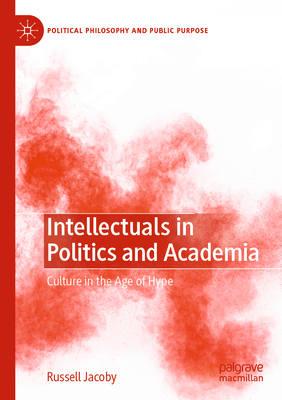 Intellectuals in Politics and Academia: Culture in the Age of Hype - Jacoby, Russell