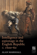 Intelligence and Espionage in the English Republic c. 1600-60