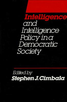 Intelligence and Intelligence Policy in a Democratic Society - Cimbala, Stephen