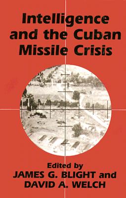 Intelligence and the Cuban Missile Crisis - Blight, James G (Editor), and Welch, David A (Editor)
