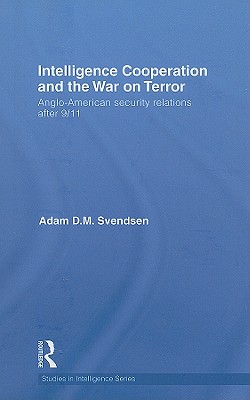 Intelligence Cooperation and the War on Terror: Anglo-American Security Relations After 9/11 - Svendsen, Adam D M