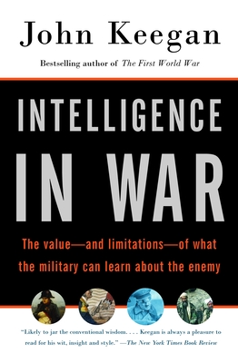 Intelligence in War: The Value--And Limitations--Of What the Military Can Learn about the Enemy - Keegan, John