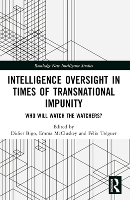 Intelligence Oversight in Times of Transnational Impunity: Who Will Watch the Watchers? - Bigo, Didier (Editor), and MC Cluskey, Emma (Editor), and Trguer, Flix (Editor)