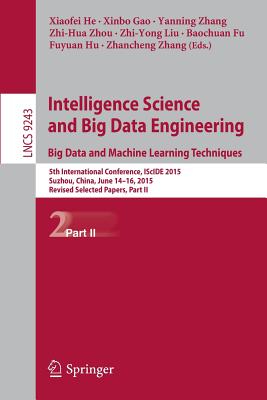 Intelligence Science and Big Data Engineering. Big Data and Machine Learning Techniques: 5th International Conference, Iscide 2015, Suzhou, China, June 14-16, 2015, Revised Selected Papers, Part II - He, Xiaofei (Editor), and Gao, Xinbo (Editor), and Zhang, Yanning (Editor)
