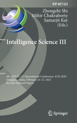 Intelligence Science III: 4th Ifip Tc 12 International Conference, Icis 2020, Durgapur, India, February 24-27, 2021, Revised Selected Papers - Shi, Zhongzhi (Editor), and Chakraborty, Mihir (Editor), and Kar, Samarjit (Editor)