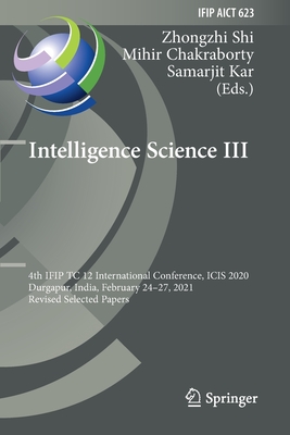 Intelligence Science III: 4th IFIP TC 12 International Conference, ICIS 2020, Durgapur, India, February 24-27, 2021, Revised Selected Papers - Shi, Zhongzhi (Editor), and Chakraborty, Mihir (Editor), and Kar, Samarjit (Editor)